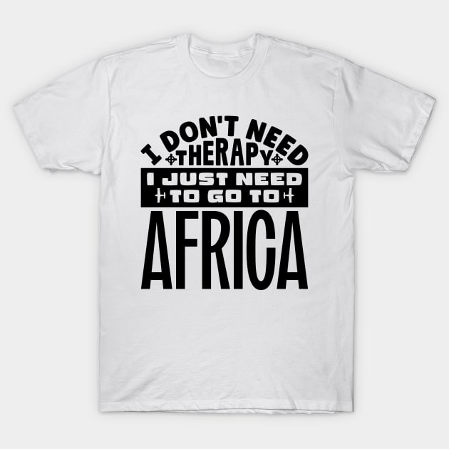 I don't need therapy, I just need to go to Africa T-Shirt by colorsplash